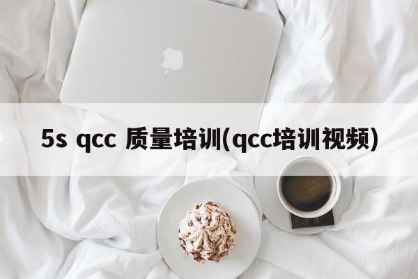 5s qcc 质量培训(qcc培训视频)