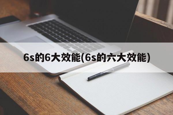 6s的6大效能(6s的六大效能)